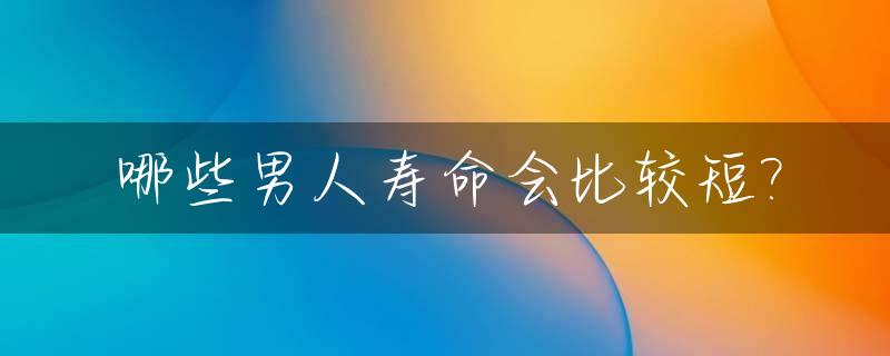 哪些男人寿命会比较短?_什么样的男人寿命长