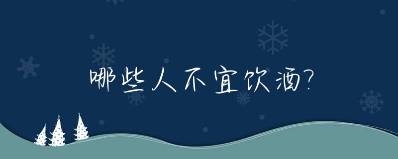 哪些人不宜饮酒?_什么人不适合喝酒