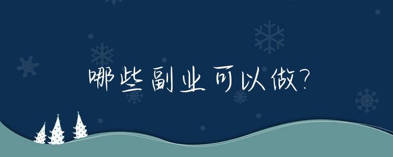 哪些副业可以做?_有哪些副业可以做?