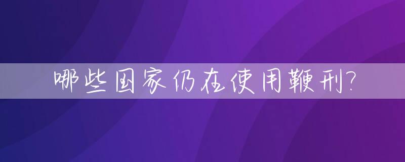 哪些国家仍在使用鞭刑?_哪些国家放鞭炮
