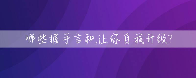 哪些握手言和,让你自我升级?_关于握手言和的说说