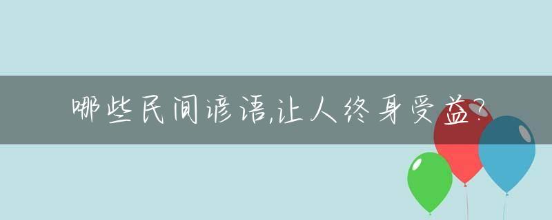 哪些民间谚语,让人终身受益?_民间谚语及解释