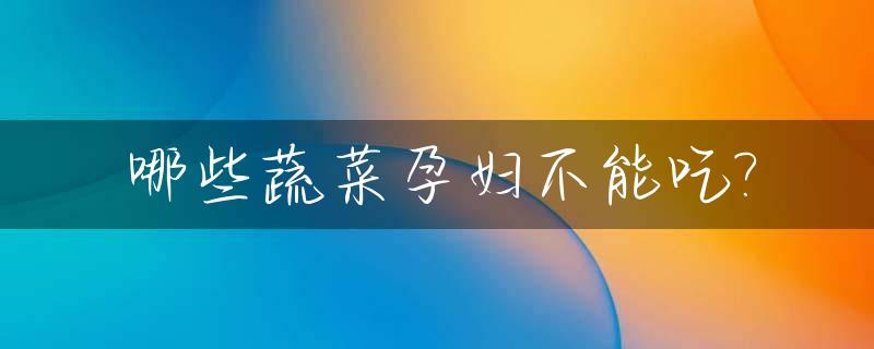 哪些蔬菜孕妇不能吃?_哪种蔬菜孕妇不能吃