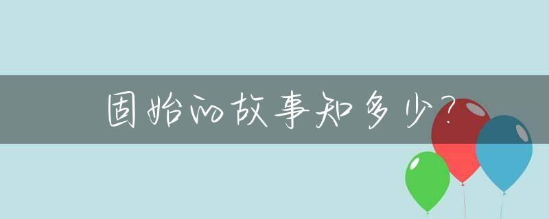 固始的故事知多少?_固始历史人物简介