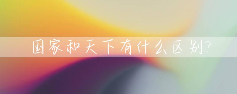 国家和天下有什么区别?_国家与天下的概念