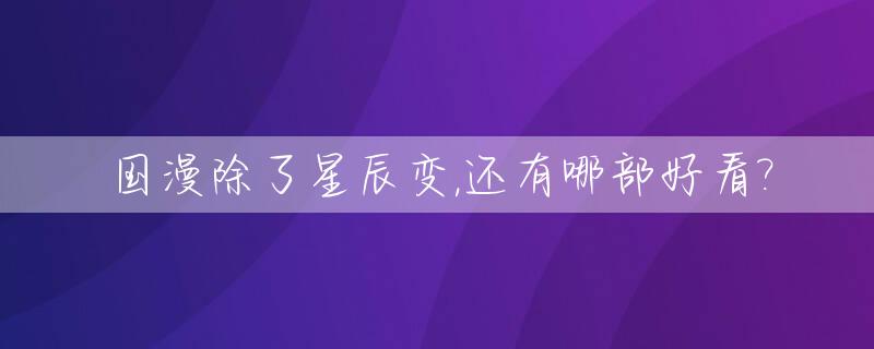 国漫除了星辰变,还有哪部好看?_类似于星辰变