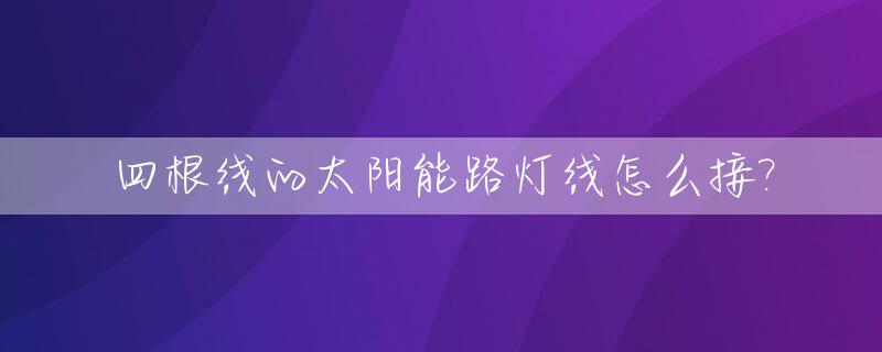 四根线的太阳能路灯线怎么接?_太阳能路灯四线改二线