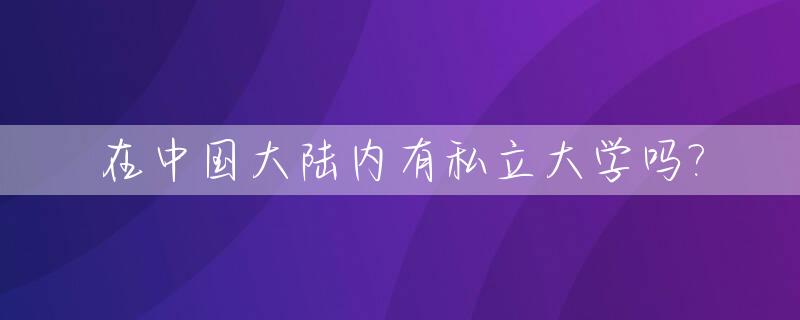 在中国大陆内有私立大学吗?