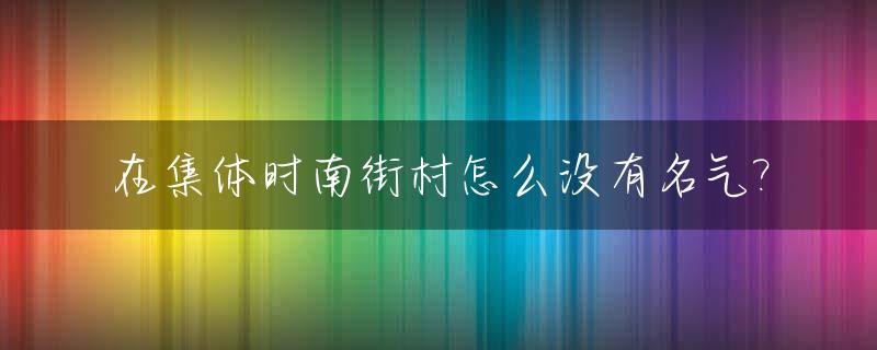 在集体时南街村怎么没有名气?_南街村是怎么回事