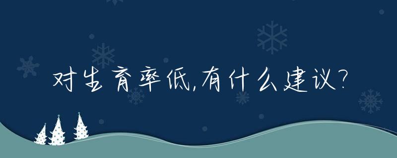 对生育率低,有什么建议?_生育率低对社会的影响