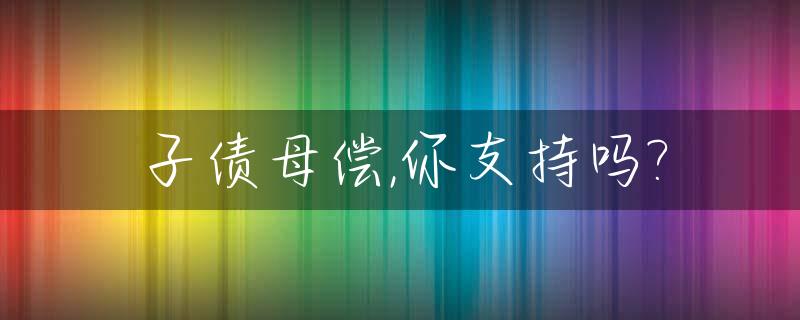 子债母偿,你支持吗?_子债父偿是法律要求吗
