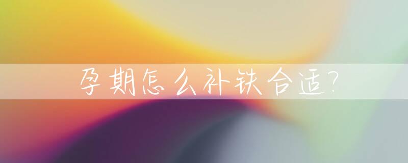 孕期怎么补铁合适?_孕妇应该怎么补铁