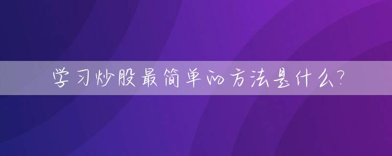学习炒股最简单的方法是什么?_如何学炒股新手入门