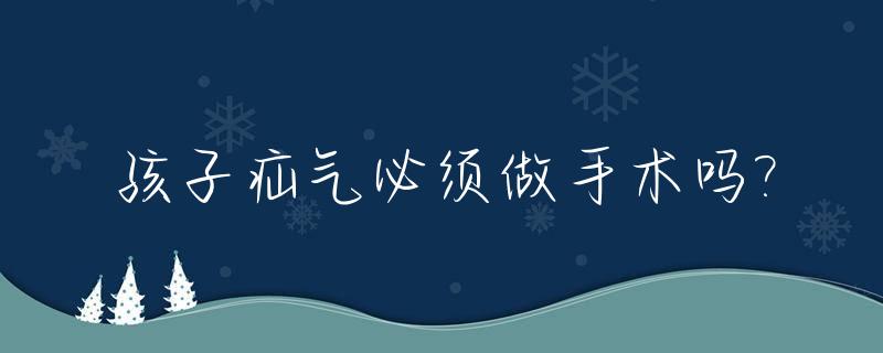 孩子疝气必须做手术吗?_小孩疝气要动手术吗