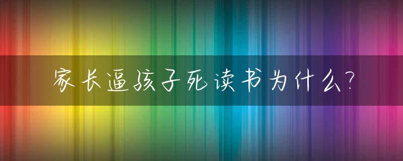 家长逼孩子死读书为什么?
