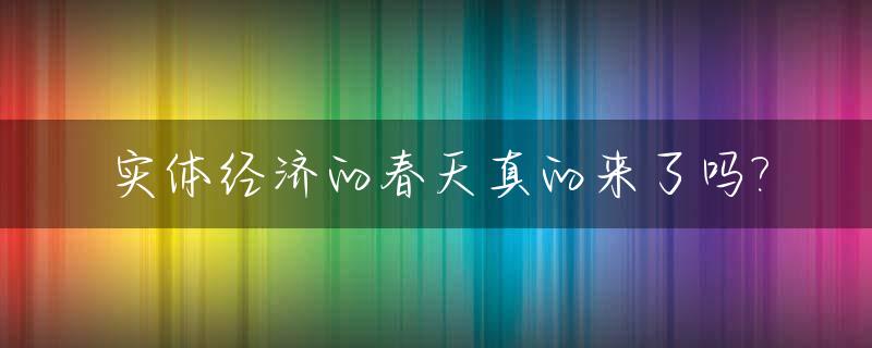 实体经济的春天真的来了吗?_实体经济怎么了
