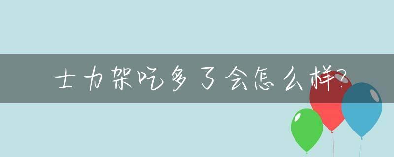 士力架吃多了会怎么样?_士力架吃太多