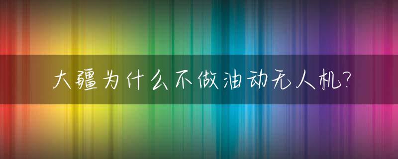 大疆为什么不做油动无人机?