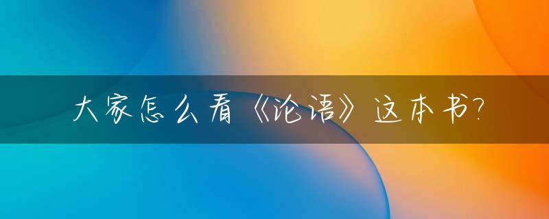 大家怎么看《论语》这本书?_大家怎么看《论语》这本书的内容