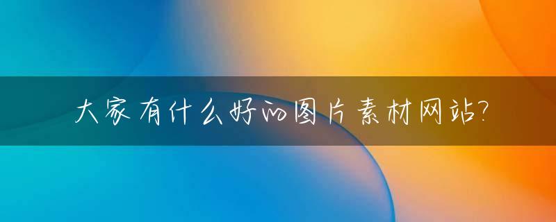 大家有什么好的图片素材网站?_有哪些图片素材网站
