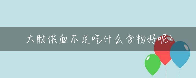 大脑供血不足吃什么食物好呢?_大脑供血不足头晕吃什么食物好