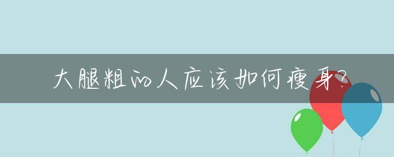 大腿粗的人应该如何瘦身?_大腿粗的人怎么减