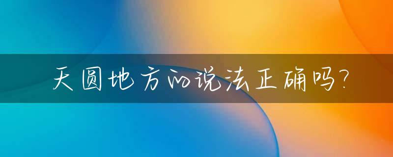 天圆地方的说法正确吗?_天圆地方对吗
