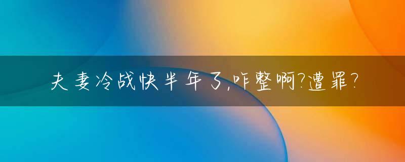 夫妻冷战快半年了,咋整啊?遭罪?