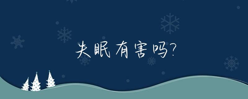 失眠有害吗?_失眠对身体有没有害