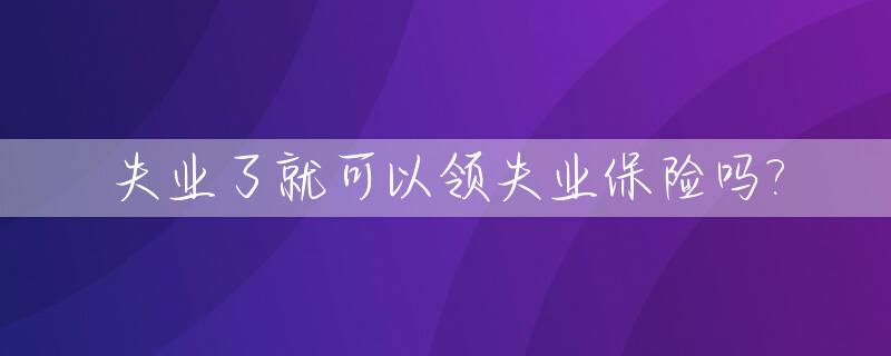 失业了就可以领失业保险吗?_失业了可以领失业保险金吗