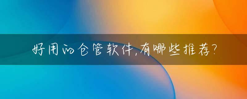 好用的仓管软件,有哪些推荐?_仓管软件使用教程视频