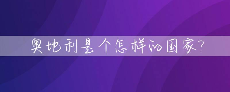 奥地利是个怎样的国家?_奥地利是哪国人