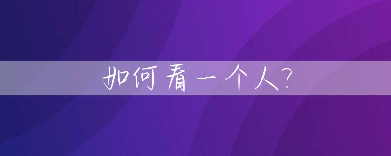 如何看一个人?_如何看一个人的面相