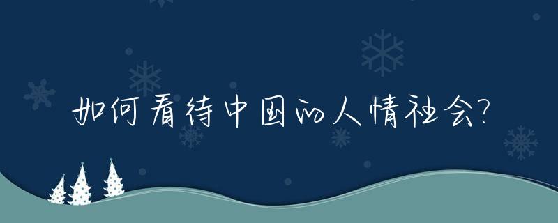 如何看待中国的人情社会?_怎么看待中国的人情世故