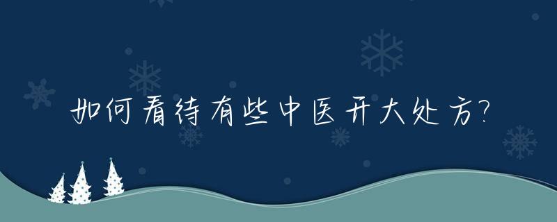 如何看待有些中医开大处方?_老中医开处方