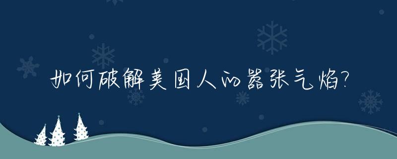 如何破解美国人的嚣张气焰?_怎么激怒美国人