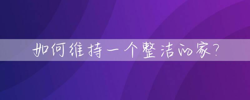 如何维持一个整洁的家?