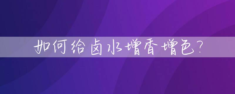 如何给卤水增香增色?_增加卤水层次的香料