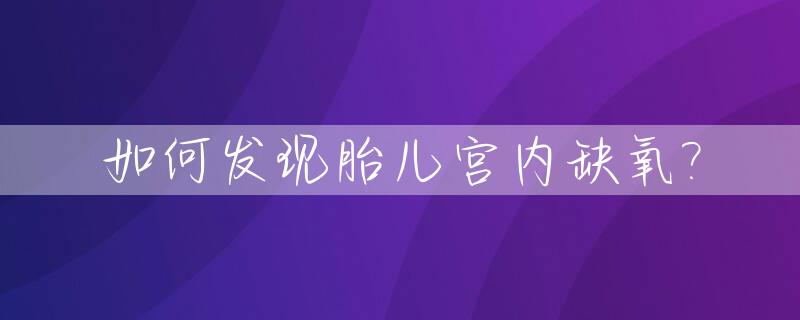 如何发现胎儿宫内缺氧?_怎么能看出胎儿宫内缺氧