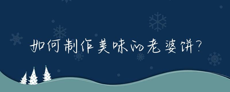 如何制作美味的老婆饼?_老婆饼怎么做又软又酥窍门