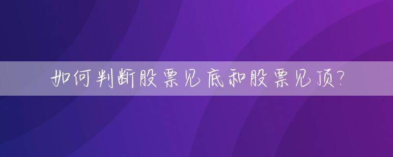 如何判断股票见底和股票见顶?_如何判断股票见底回升图解