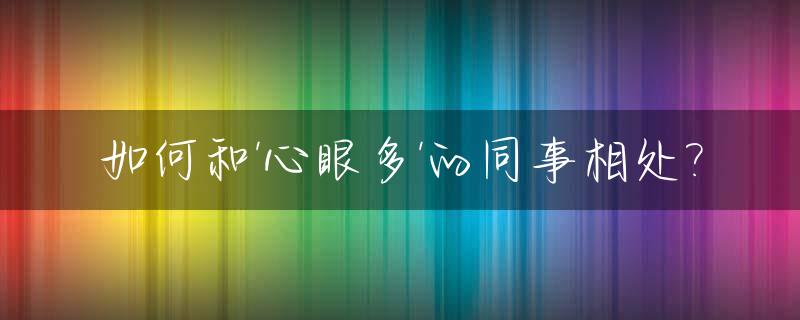 如何和'心眼多'的同事相处?