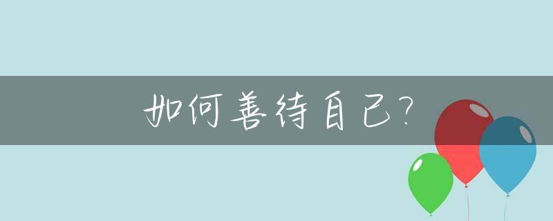 如何善待自己?_如何善待自己的老婆