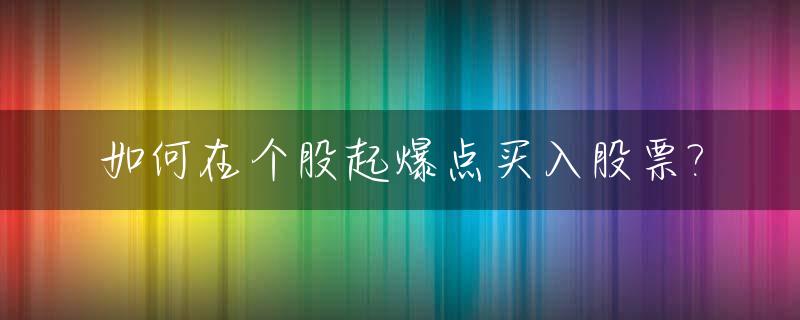 如何在个股起爆点买入股票?_如何捕捉个股的爆发点