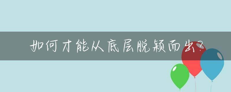 如何才能从底层脱颖而出?_如何从底层逆袭