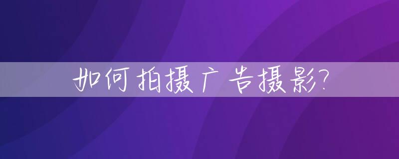 如何拍摄广告摄影?_广告摄影怎么拍