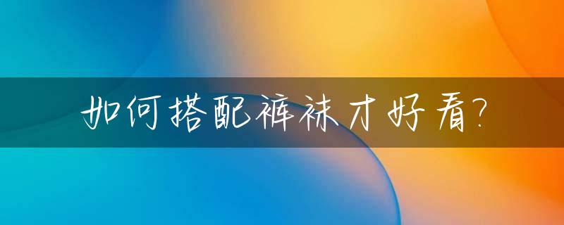如何搭配裤袜才好看?_裤袜搭配短裤