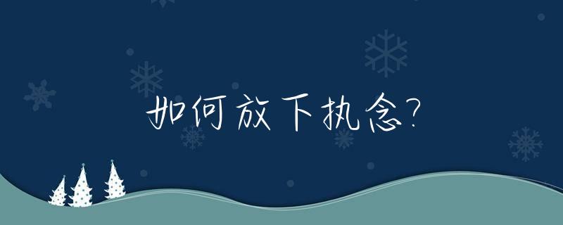 如何放下执念?_如何放下执念放过自己