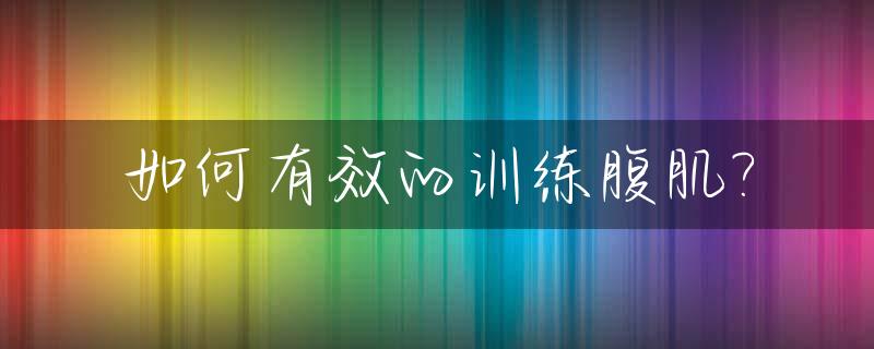 如何有效的训练腹肌?_有效训练腹肌的方法