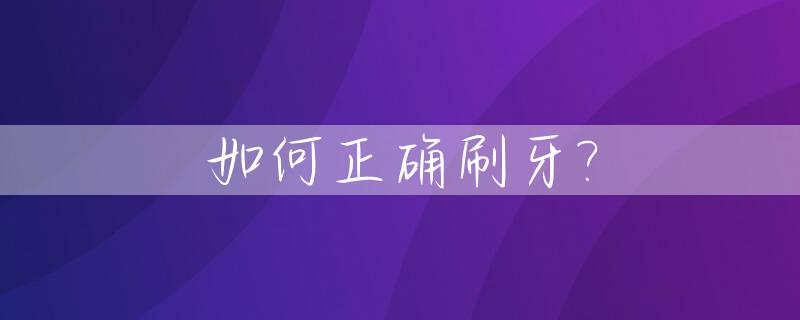 如何正确刷牙?_如何正确刷牙保护牙齿